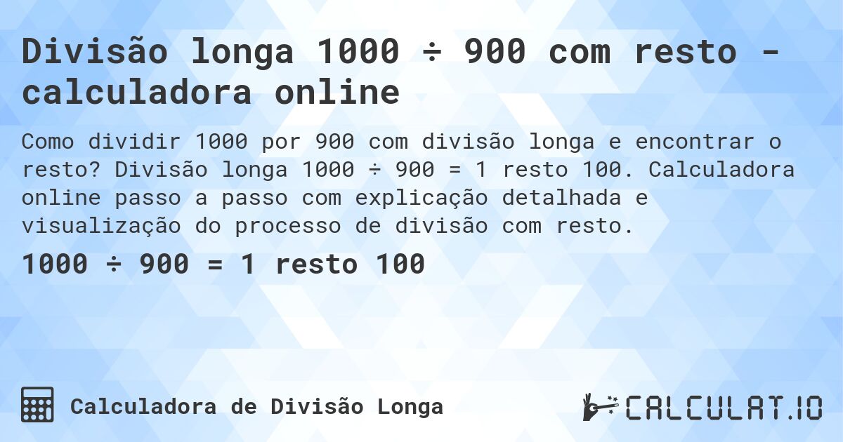 Divisão longa 1000 ÷ 900 com resto - calculadora online. Divisão longa 1000 ÷ 900 = 1 resto 100. Calculadora online passo a passo com explicação detalhada e visualização do processo de divisão com resto.