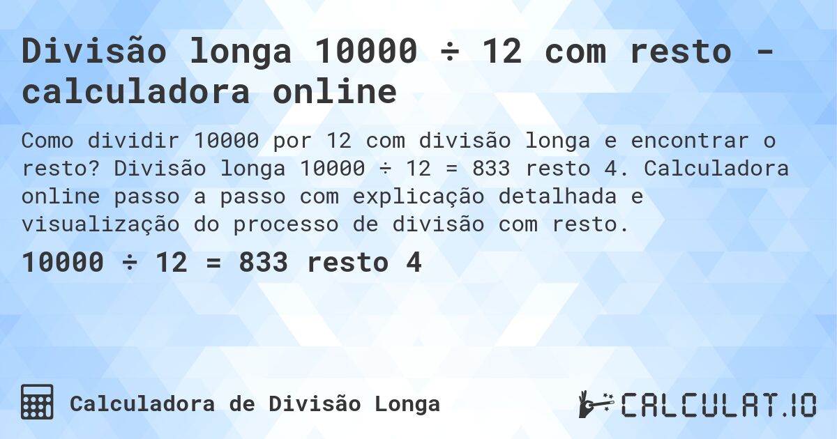 Divisão longa 10000 ÷ 12 com resto - calculadora online. Divisão longa 10000 ÷ 12 = 833 resto 4. Calculadora online passo a passo com explicação detalhada e visualização do processo de divisão com resto.