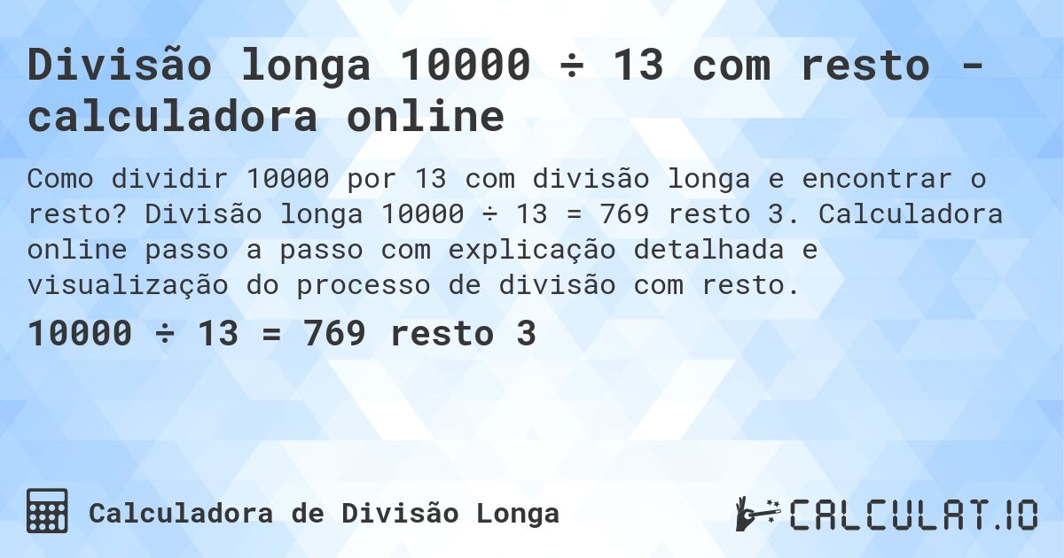 Divisão longa 10000 ÷ 13 com resto - calculadora online. Divisão longa 10000 ÷ 13 = 769 resto 3. Calculadora online passo a passo com explicação detalhada e visualização do processo de divisão com resto.