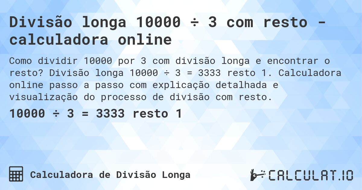 Divisão longa 10000 ÷ 3 com resto - calculadora online. Divisão longa 10000 ÷ 3 = 3333 resto 1. Calculadora online passo a passo com explicação detalhada e visualização do processo de divisão com resto.