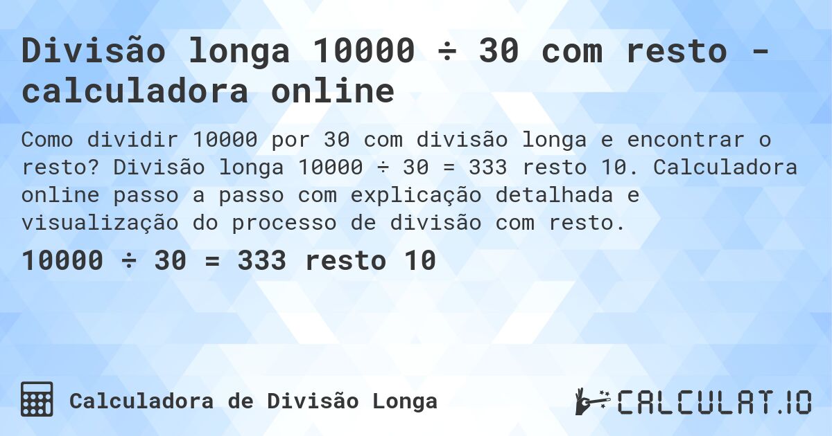 Divisão longa 10000 ÷ 30 com resto - calculadora online. Divisão longa 10000 ÷ 30 = 333 resto 10. Calculadora online passo a passo com explicação detalhada e visualização do processo de divisão com resto.