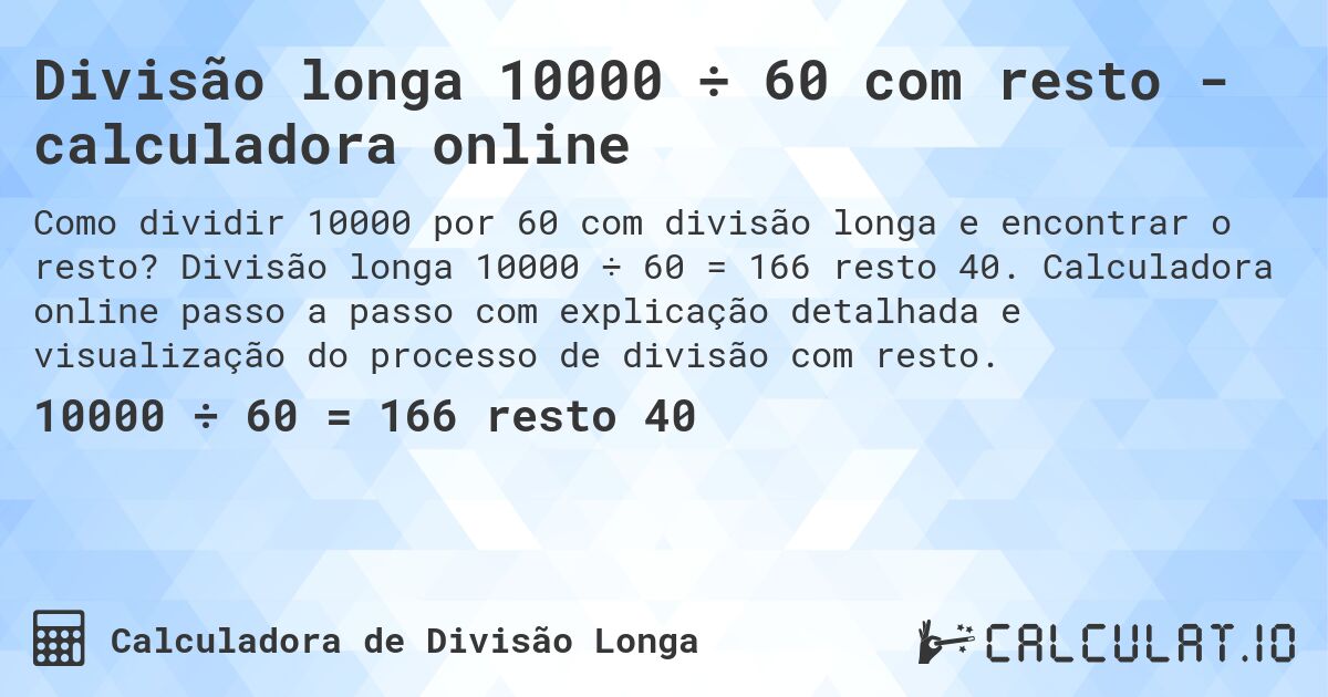 Divisão longa 10000 ÷ 60 com resto - calculadora online. Divisão longa 10000 ÷ 60 = 166 resto 40. Calculadora online passo a passo com explicação detalhada e visualização do processo de divisão com resto.