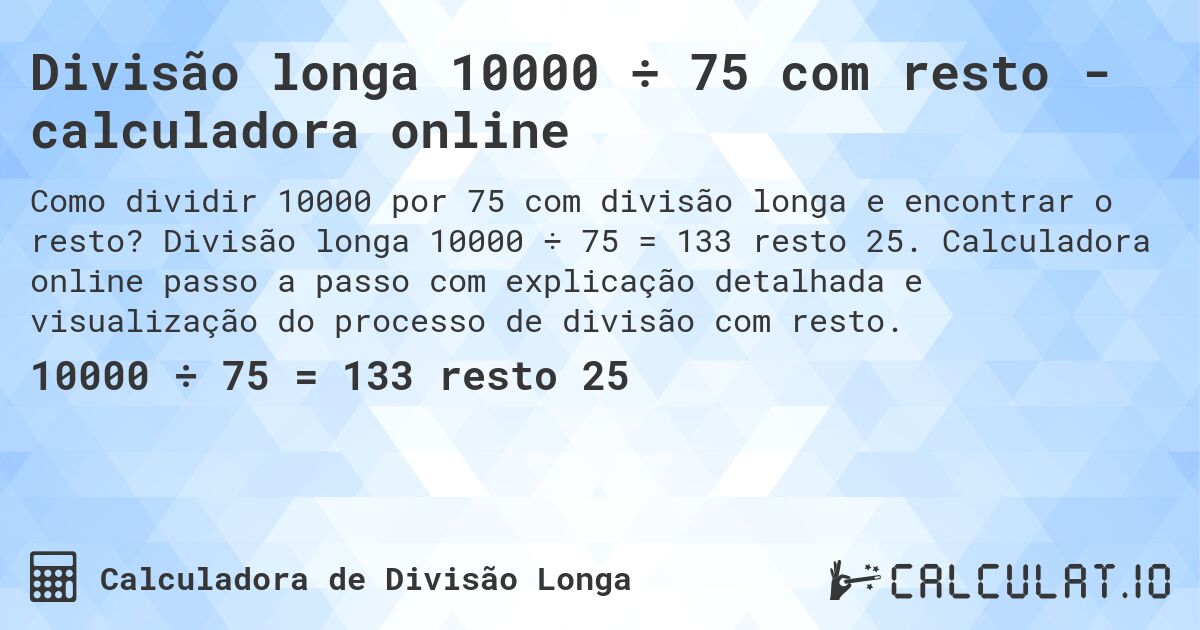 Divisão longa 10000 ÷ 75 com resto - calculadora online. Divisão longa 10000 ÷ 75 = 133 resto 25. Calculadora online passo a passo com explicação detalhada e visualização do processo de divisão com resto.