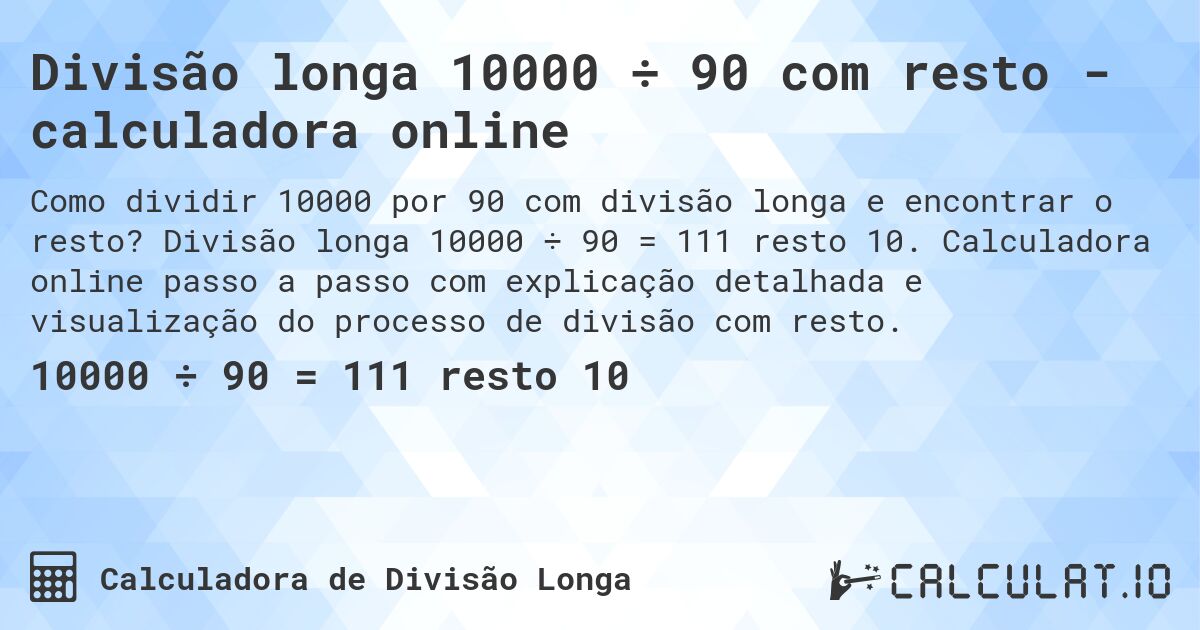 Divisão longa 10000 ÷ 90 com resto - calculadora online. Divisão longa 10000 ÷ 90 = 111 resto 10. Calculadora online passo a passo com explicação detalhada e visualização do processo de divisão com resto.