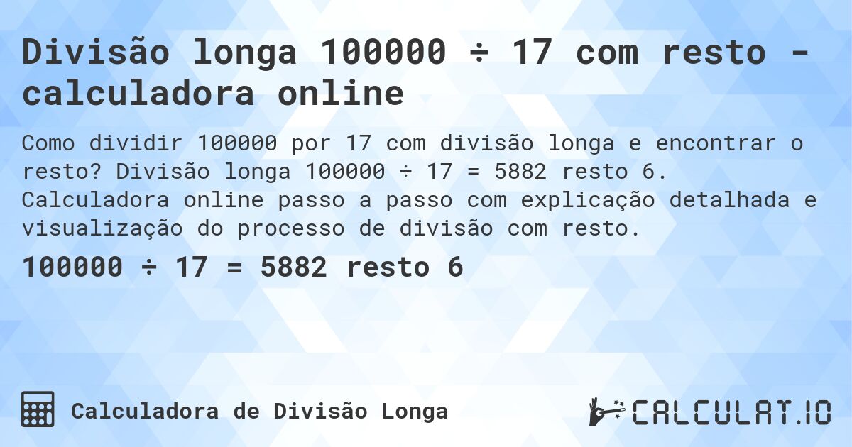 Divisão longa 100000 ÷ 17 com resto - calculadora online. Divisão longa 100000 ÷ 17 = 5882 resto 6. Calculadora online passo a passo com explicação detalhada e visualização do processo de divisão com resto.