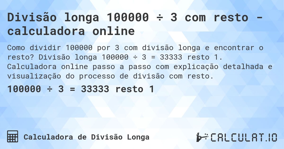 Divisão longa 100000 ÷ 3 com resto - calculadora online. Divisão longa 100000 ÷ 3 = 33333 resto 1. Calculadora online passo a passo com explicação detalhada e visualização do processo de divisão com resto.