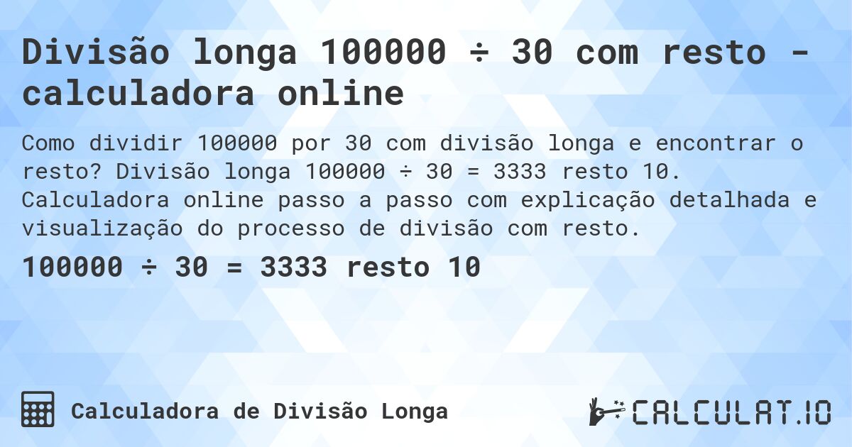 Divisão longa 100000 ÷ 30 com resto - calculadora online. Divisão longa 100000 ÷ 30 = 3333 resto 10. Calculadora online passo a passo com explicação detalhada e visualização do processo de divisão com resto.