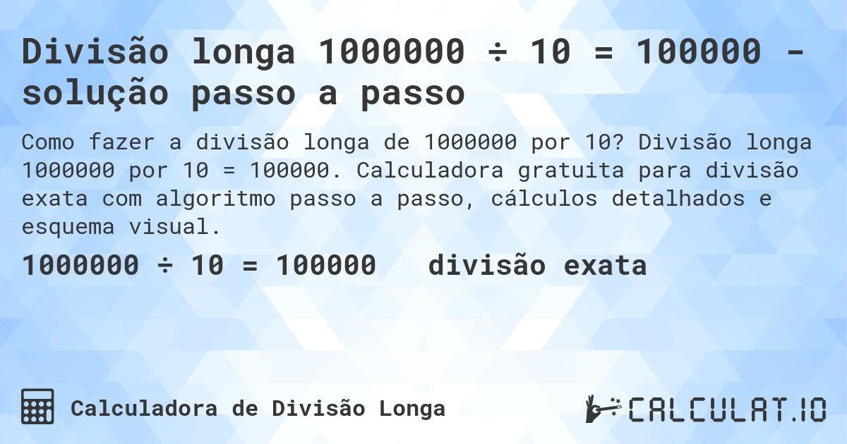 Divisão longa 1000000 ÷ 10 = 100000 - solução passo a passo. Divisão longa 1000000 por 10 = 100000. Calculadora gratuita para divisão exata com algoritmo passo a passo, cálculos detalhados e esquema visual.