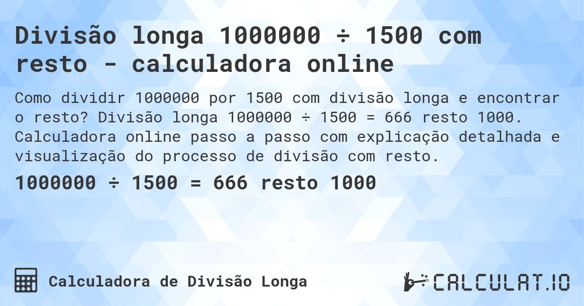 Divisão longa 1000000 ÷ 1500 com resto - calculadora online. Divisão longa 1000000 ÷ 1500 = 666 resto 1000. Calculadora online passo a passo com explicação detalhada e visualização do processo de divisão com resto.