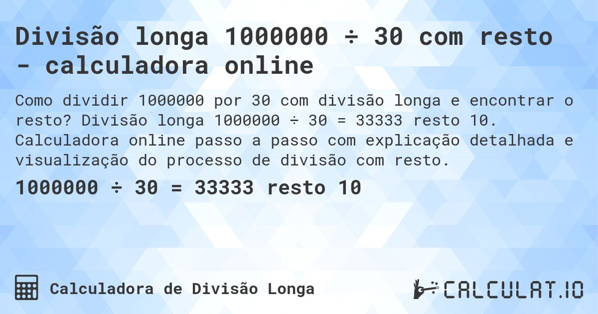 Divisão longa 1000000 ÷ 30 com resto - calculadora online. Divisão longa 1000000 ÷ 30 = 33333 resto 10. Calculadora online passo a passo com explicação detalhada e visualização do processo de divisão com resto.