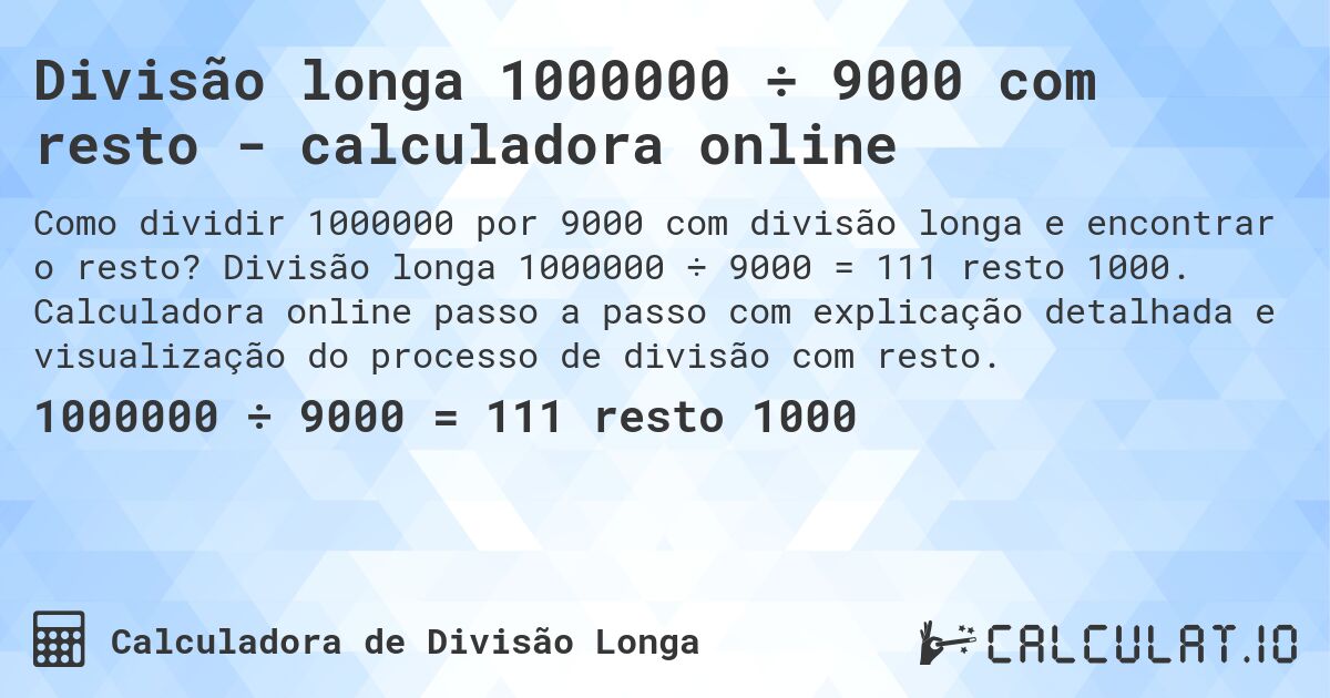 Divisão longa 1000000 ÷ 9000 com resto - calculadora online. Divisão longa 1000000 ÷ 9000 = 111 resto 1000. Calculadora online passo a passo com explicação detalhada e visualização do processo de divisão com resto.