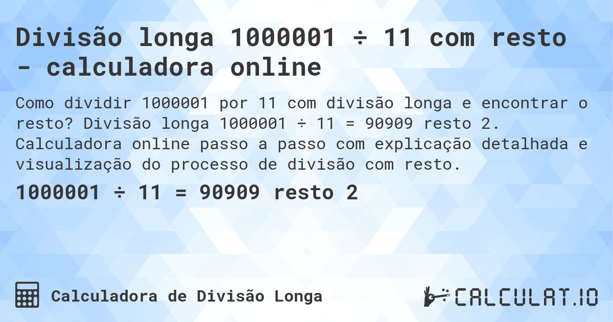 Divisão longa 1000001 ÷ 11 com resto - calculadora online. Divisão longa 1000001 ÷ 11 = 90909 resto 2. Calculadora online passo a passo com explicação detalhada e visualização do processo de divisão com resto.