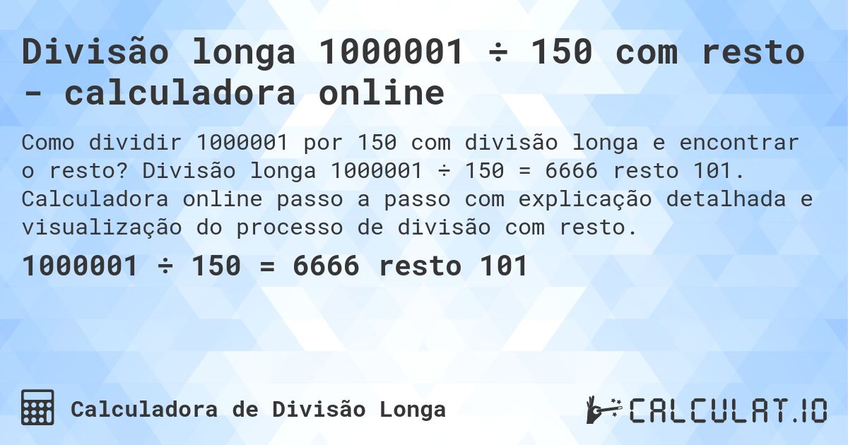 Divisão longa 1000001 ÷ 150 com resto - calculadora online. Divisão longa 1000001 ÷ 150 = 6666 resto 101. Calculadora online passo a passo com explicação detalhada e visualização do processo de divisão com resto.
