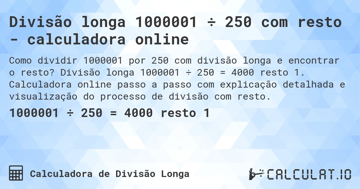 Divisão longa 1000001 ÷ 250 com resto - calculadora online. Divisão longa 1000001 ÷ 250 = 4000 resto 1. Calculadora online passo a passo com explicação detalhada e visualização do processo de divisão com resto.