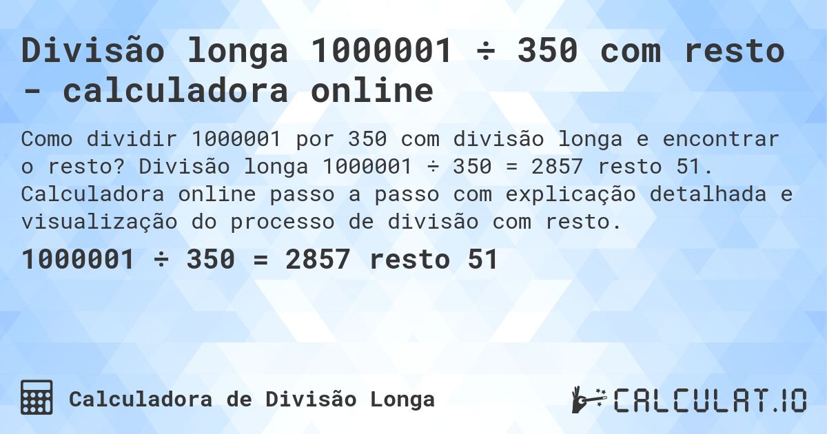 Divisão longa 1000001 ÷ 350 com resto - calculadora online. Divisão longa 1000001 ÷ 350 = 2857 resto 51. Calculadora online passo a passo com explicação detalhada e visualização do processo de divisão com resto.