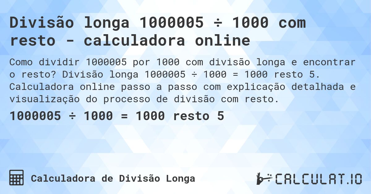 Divisão longa 1000005 ÷ 1000 com resto - calculadora online. Divisão longa 1000005 ÷ 1000 = 1000 resto 5. Calculadora online passo a passo com explicação detalhada e visualização do processo de divisão com resto.