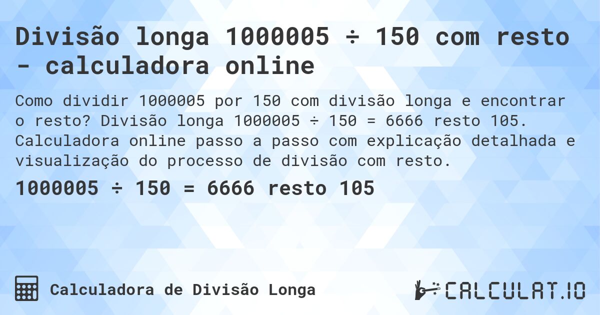 Divisão longa 1000005 ÷ 150 com resto - calculadora online. Divisão longa 1000005 ÷ 150 = 6666 resto 105. Calculadora online passo a passo com explicação detalhada e visualização do processo de divisão com resto.