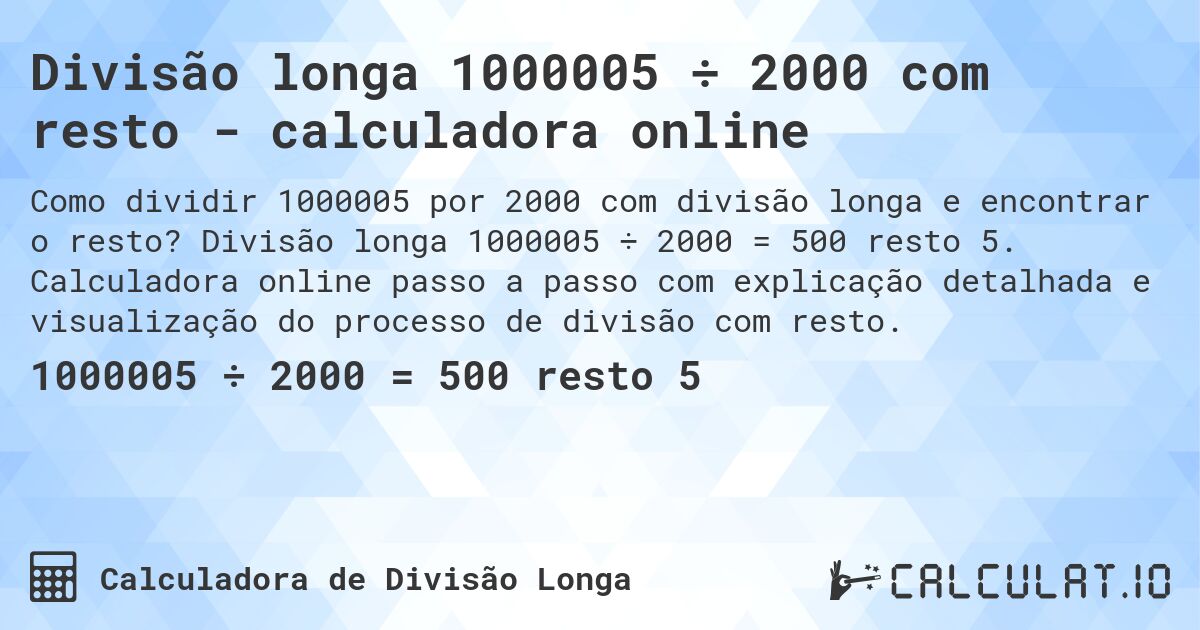 Divisão longa 1000005 ÷ 2000 com resto - calculadora online. Divisão longa 1000005 ÷ 2000 = 500 resto 5. Calculadora online passo a passo com explicação detalhada e visualização do processo de divisão com resto.