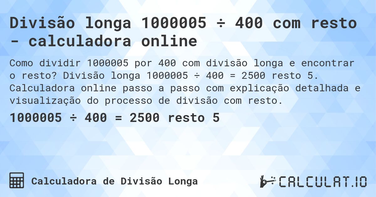 Divisão longa 1000005 ÷ 400 com resto - calculadora online. Divisão longa 1000005 ÷ 400 = 2500 resto 5. Calculadora online passo a passo com explicação detalhada e visualização do processo de divisão com resto.