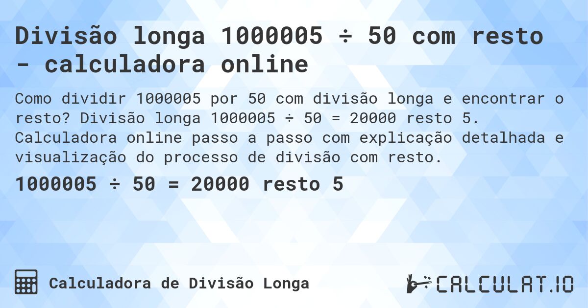 Divisão longa 1000005 ÷ 50 com resto - calculadora online. Divisão longa 1000005 ÷ 50 = 20000 resto 5. Calculadora online passo a passo com explicação detalhada e visualização do processo de divisão com resto.
