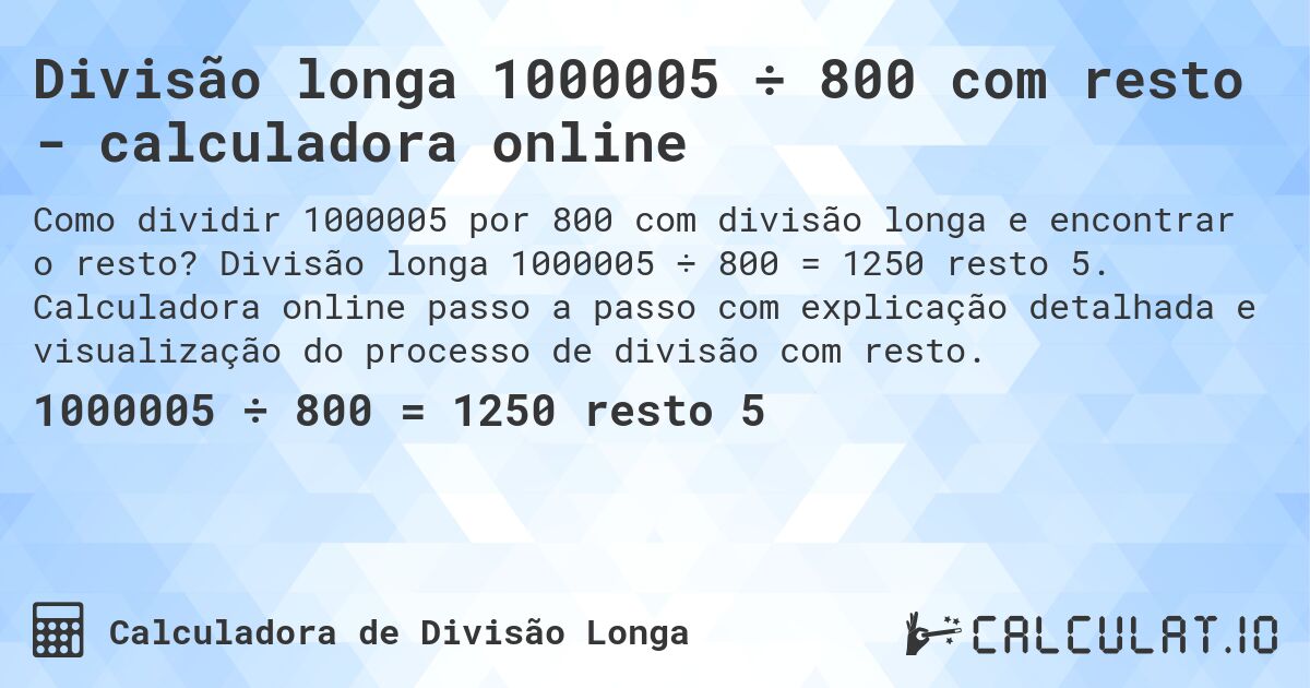 Divisão longa 1000005 ÷ 800 com resto - calculadora online. Divisão longa 1000005 ÷ 800 = 1250 resto 5. Calculadora online passo a passo com explicação detalhada e visualização do processo de divisão com resto.