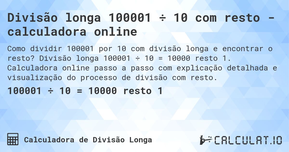 Divisão longa 100001 ÷ 10 com resto - calculadora online. Divisão longa 100001 ÷ 10 = 10000 resto 1. Calculadora online passo a passo com explicação detalhada e visualização do processo de divisão com resto.