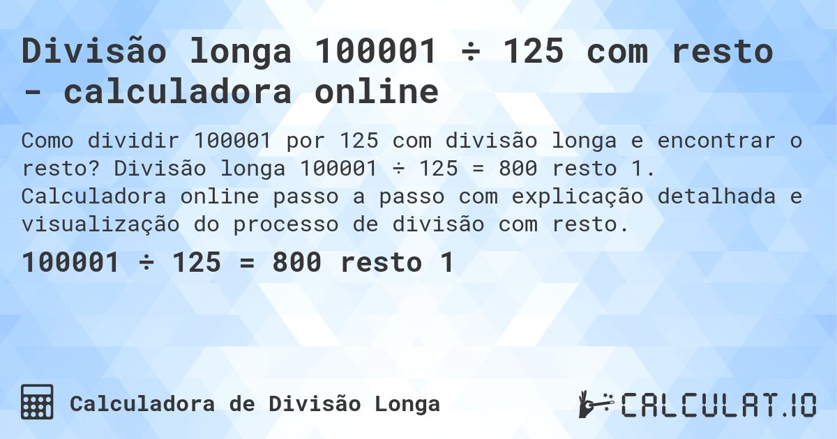 Divisão longa 100001 ÷ 125 com resto - calculadora online. Divisão longa 100001 ÷ 125 = 800 resto 1. Calculadora online passo a passo com explicação detalhada e visualização do processo de divisão com resto.
