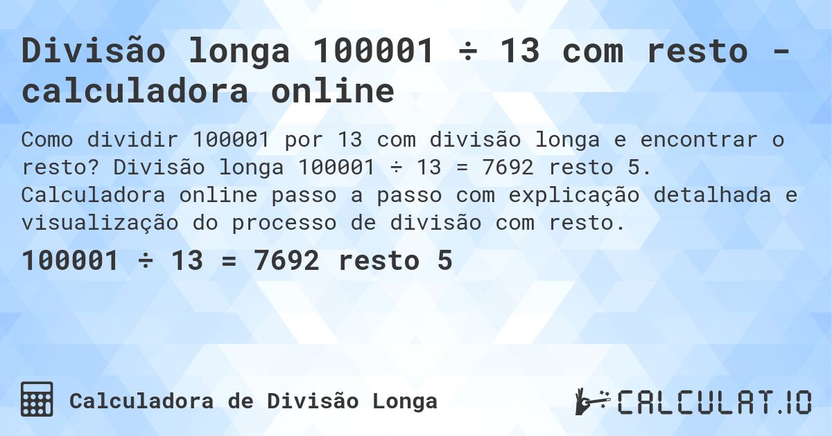 Divisão longa 100001 ÷ 13 com resto - calculadora online. Divisão longa 100001 ÷ 13 = 7692 resto 5. Calculadora online passo a passo com explicação detalhada e visualização do processo de divisão com resto.