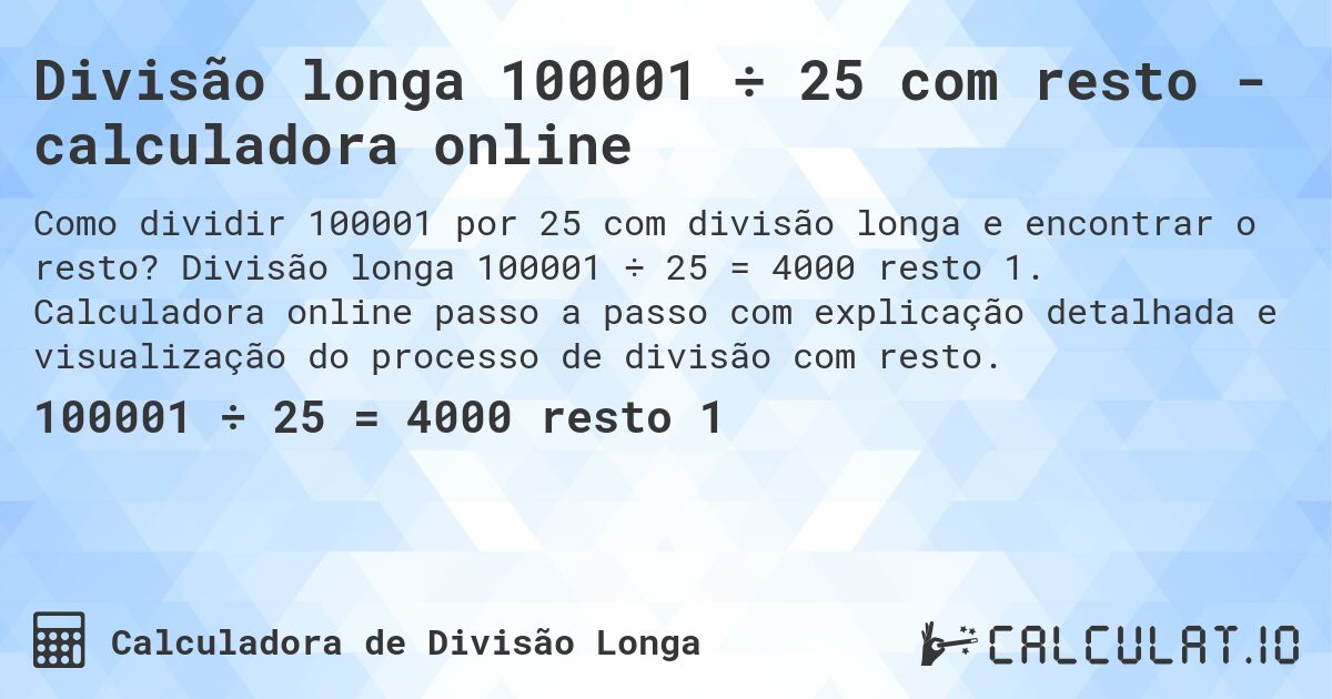 Divisão longa 100001 ÷ 25 com resto - calculadora online. Divisão longa 100001 ÷ 25 = 4000 resto 1. Calculadora online passo a passo com explicação detalhada e visualização do processo de divisão com resto.