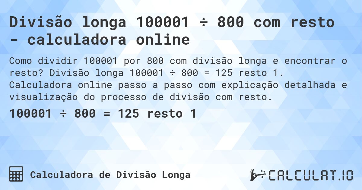 Divisão longa 100001 ÷ 800 com resto - calculadora online. Divisão longa 100001 ÷ 800 = 125 resto 1. Calculadora online passo a passo com explicação detalhada e visualização do processo de divisão com resto.