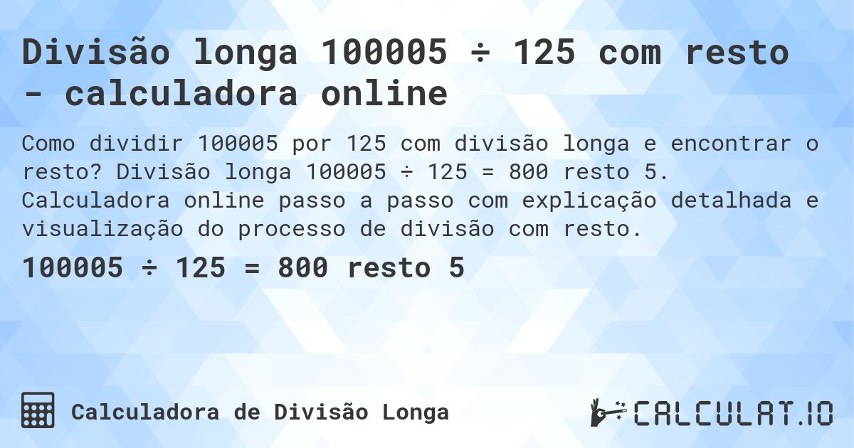 Divisão longa 100005 ÷ 125 com resto - calculadora online. Divisão longa 100005 ÷ 125 = 800 resto 5. Calculadora online passo a passo com explicação detalhada e visualização do processo de divisão com resto.