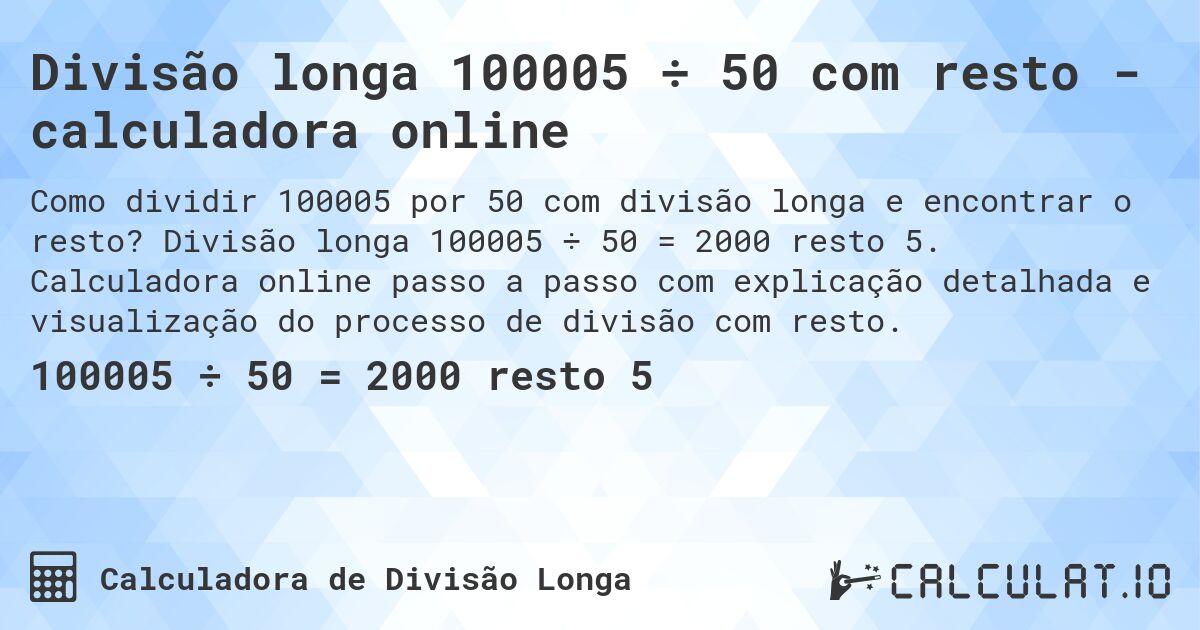 Divisão longa 100005 ÷ 50 com resto - calculadora online. Divisão longa 100005 ÷ 50 = 2000 resto 5. Calculadora online passo a passo com explicação detalhada e visualização do processo de divisão com resto.