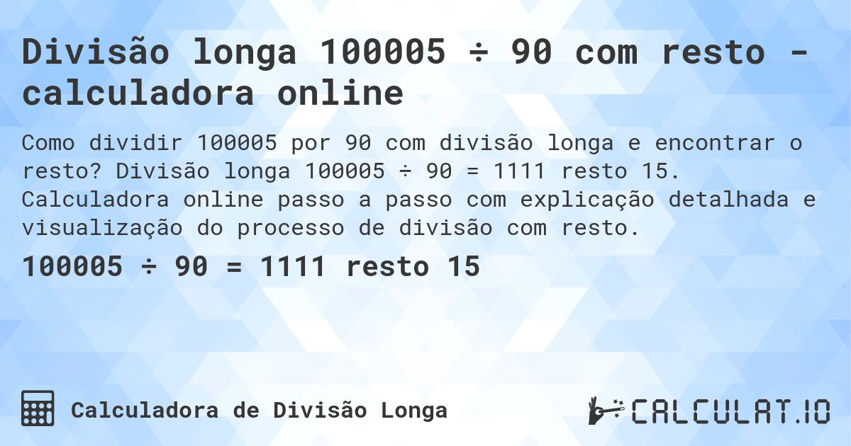 Divisão longa 100005 ÷ 90 com resto - calculadora online. Divisão longa 100005 ÷ 90 = 1111 resto 15. Calculadora online passo a passo com explicação detalhada e visualização do processo de divisão com resto.
