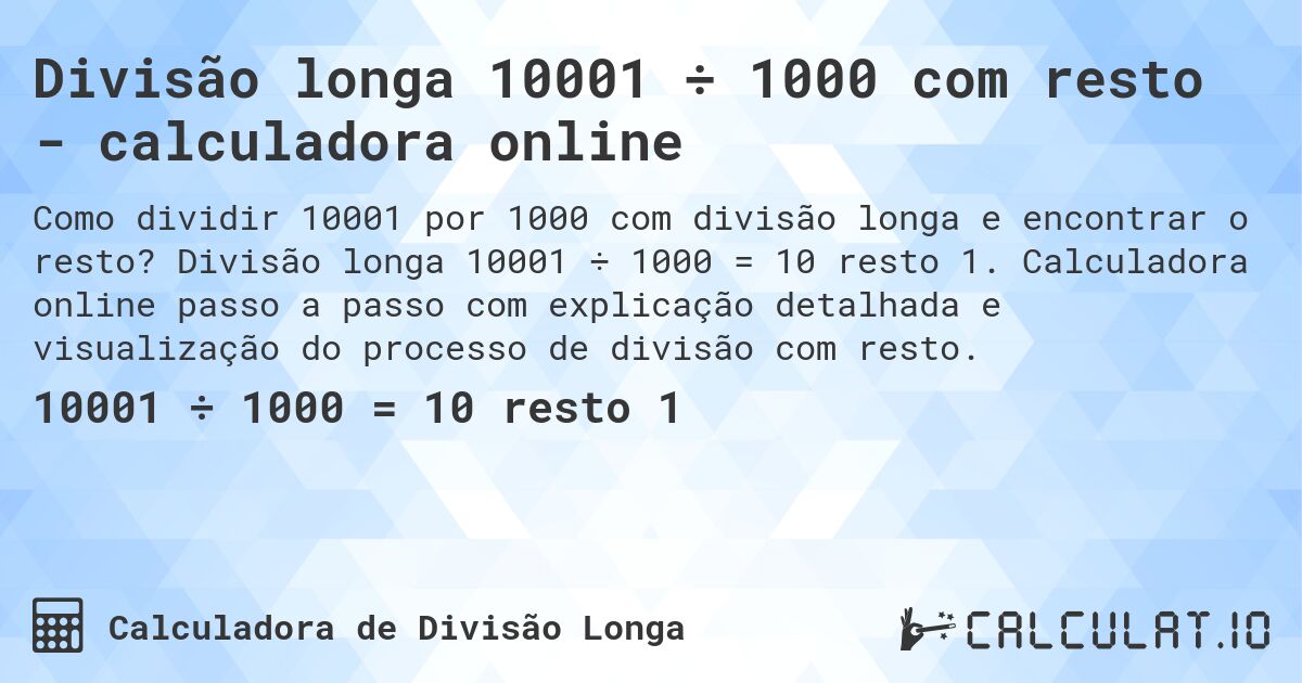 Divisão longa 10001 ÷ 1000 com resto - calculadora online. Divisão longa 10001 ÷ 1000 = 10 resto 1. Calculadora online passo a passo com explicação detalhada e visualização do processo de divisão com resto.