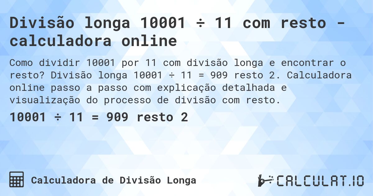 Divisão longa 10001 ÷ 11 com resto - calculadora online. Divisão longa 10001 ÷ 11 = 909 resto 2. Calculadora online passo a passo com explicação detalhada e visualização do processo de divisão com resto.