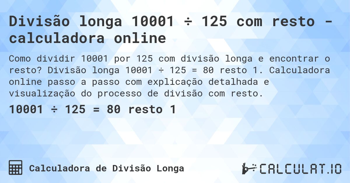 Divisão longa 10001 ÷ 125 com resto - calculadora online. Divisão longa 10001 ÷ 125 = 80 resto 1. Calculadora online passo a passo com explicação detalhada e visualização do processo de divisão com resto.