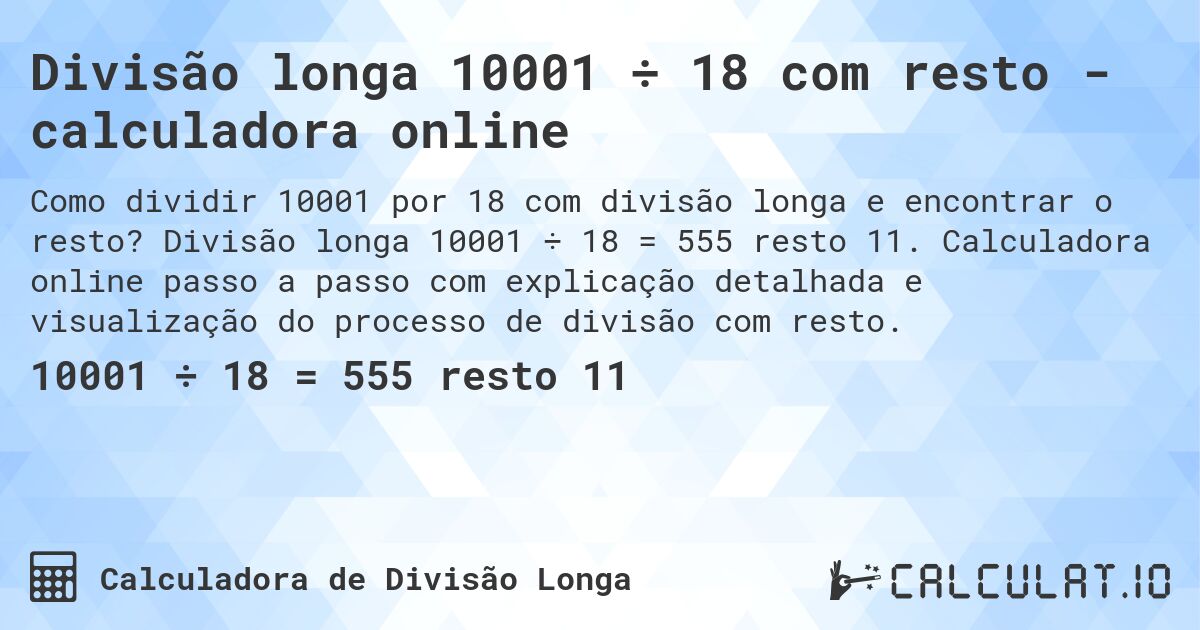 Divisão longa 10001 ÷ 18 com resto - calculadora online. Divisão longa 10001 ÷ 18 = 555 resto 11. Calculadora online passo a passo com explicação detalhada e visualização do processo de divisão com resto.