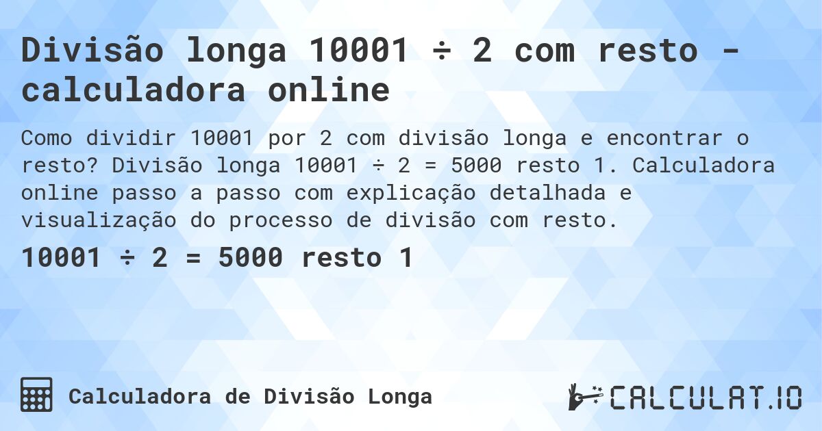 Divisão longa 10001 ÷ 2 com resto - calculadora online. Divisão longa 10001 ÷ 2 = 5000 resto 1. Calculadora online passo a passo com explicação detalhada e visualização do processo de divisão com resto.