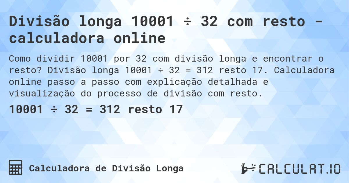 Divisão longa 10001 ÷ 32 com resto - calculadora online. Divisão longa 10001 ÷ 32 = 312 resto 17. Calculadora online passo a passo com explicação detalhada e visualização do processo de divisão com resto.