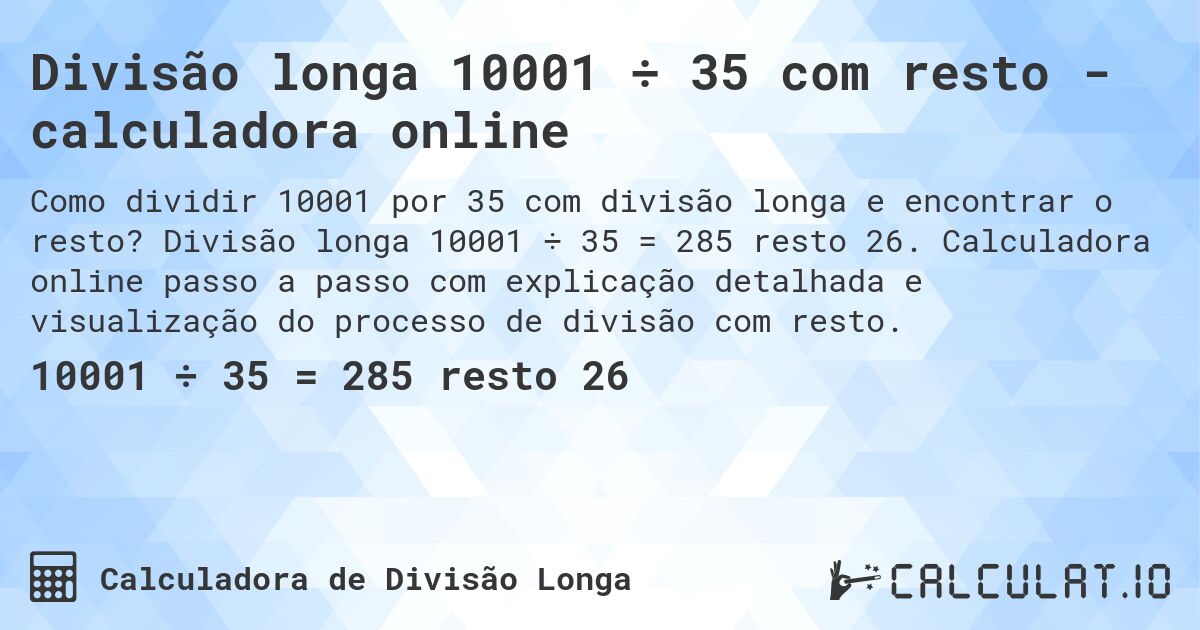 Divisão longa 10001 ÷ 35 com resto - calculadora online. Divisão longa 10001 ÷ 35 = 285 resto 26. Calculadora online passo a passo com explicação detalhada e visualização do processo de divisão com resto.