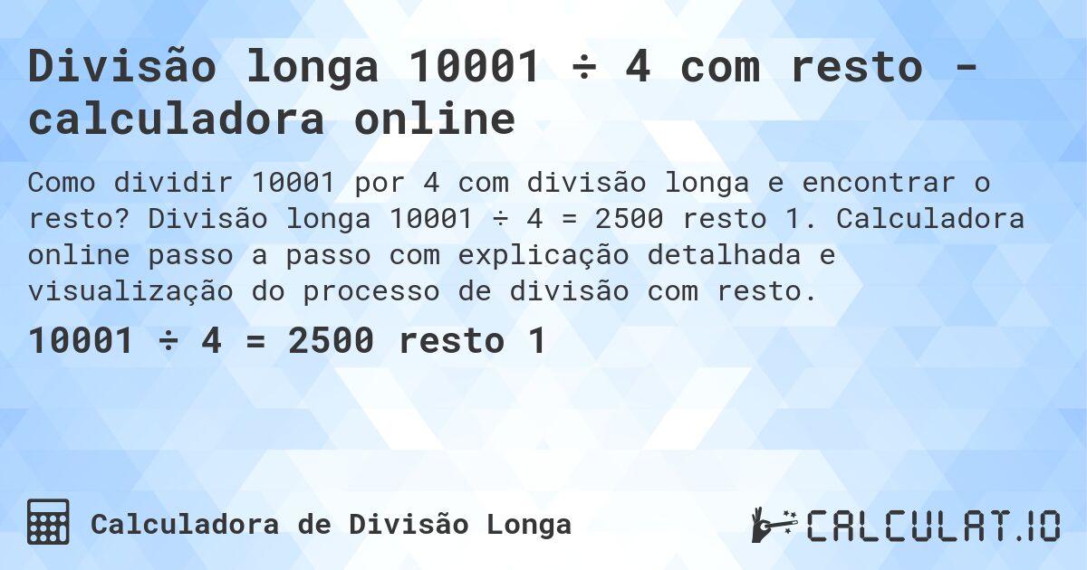 Divisão longa 10001 ÷ 4 com resto - calculadora online. Divisão longa 10001 ÷ 4 = 2500 resto 1. Calculadora online passo a passo com explicação detalhada e visualização do processo de divisão com resto.