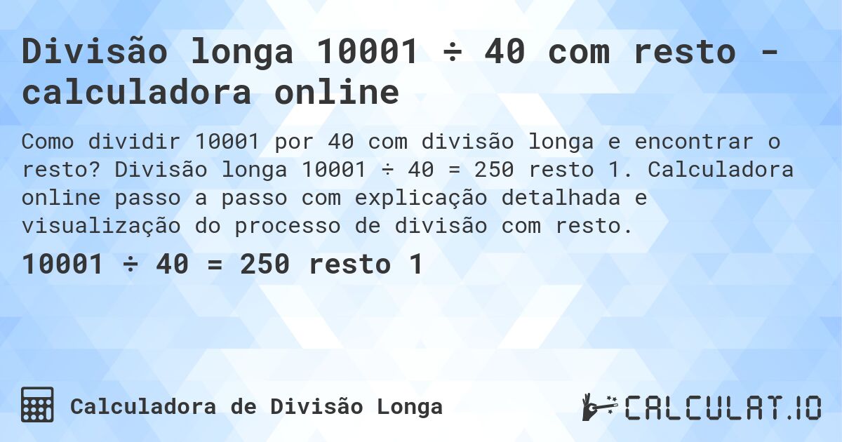 Divisão longa 10001 ÷ 40 com resto - calculadora online. Divisão longa 10001 ÷ 40 = 250 resto 1. Calculadora online passo a passo com explicação detalhada e visualização do processo de divisão com resto.
