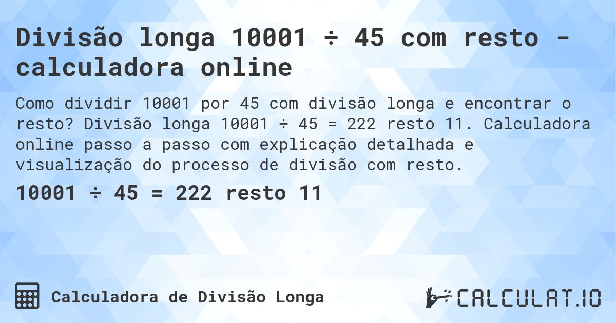 Divisão longa 10001 ÷ 45 com resto - calculadora online. Divisão longa 10001 ÷ 45 = 222 resto 11. Calculadora online passo a passo com explicação detalhada e visualização do processo de divisão com resto.