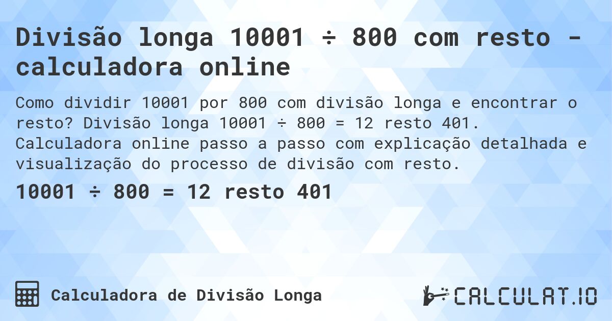 Divisão longa 10001 ÷ 800 com resto - calculadora online. Divisão longa 10001 ÷ 800 = 12 resto 401. Calculadora online passo a passo com explicação detalhada e visualização do processo de divisão com resto.