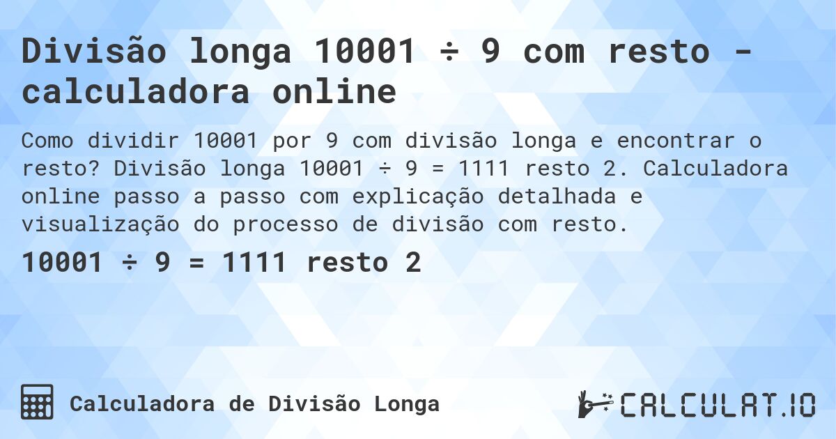 Divisão longa 10001 ÷ 9 com resto - calculadora online. Divisão longa 10001 ÷ 9 = 1111 resto 2. Calculadora online passo a passo com explicação detalhada e visualização do processo de divisão com resto.