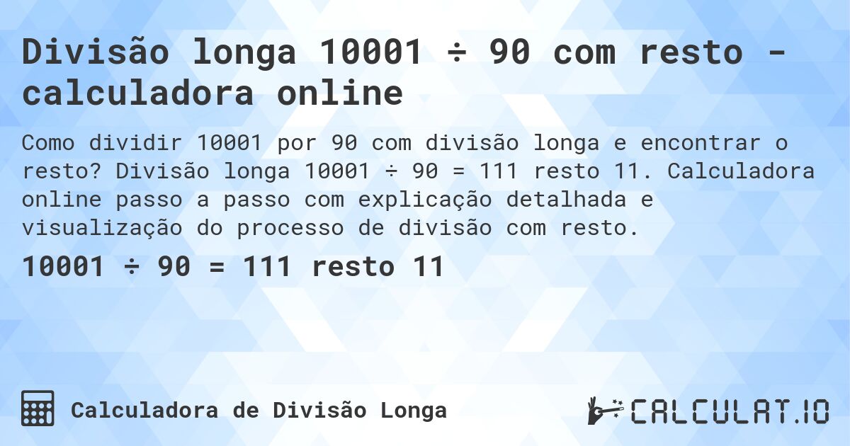 Divisão longa 10001 ÷ 90 com resto - calculadora online. Divisão longa 10001 ÷ 90 = 111 resto 11. Calculadora online passo a passo com explicação detalhada e visualização do processo de divisão com resto.