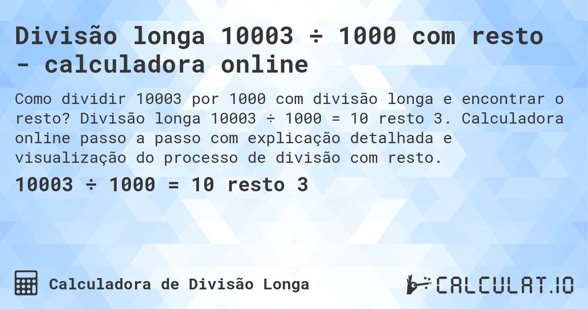 Divisão longa 10003 ÷ 1000 com resto - calculadora online. Divisão longa 10003 ÷ 1000 = 10 resto 3. Calculadora online passo a passo com explicação detalhada e visualização do processo de divisão com resto.