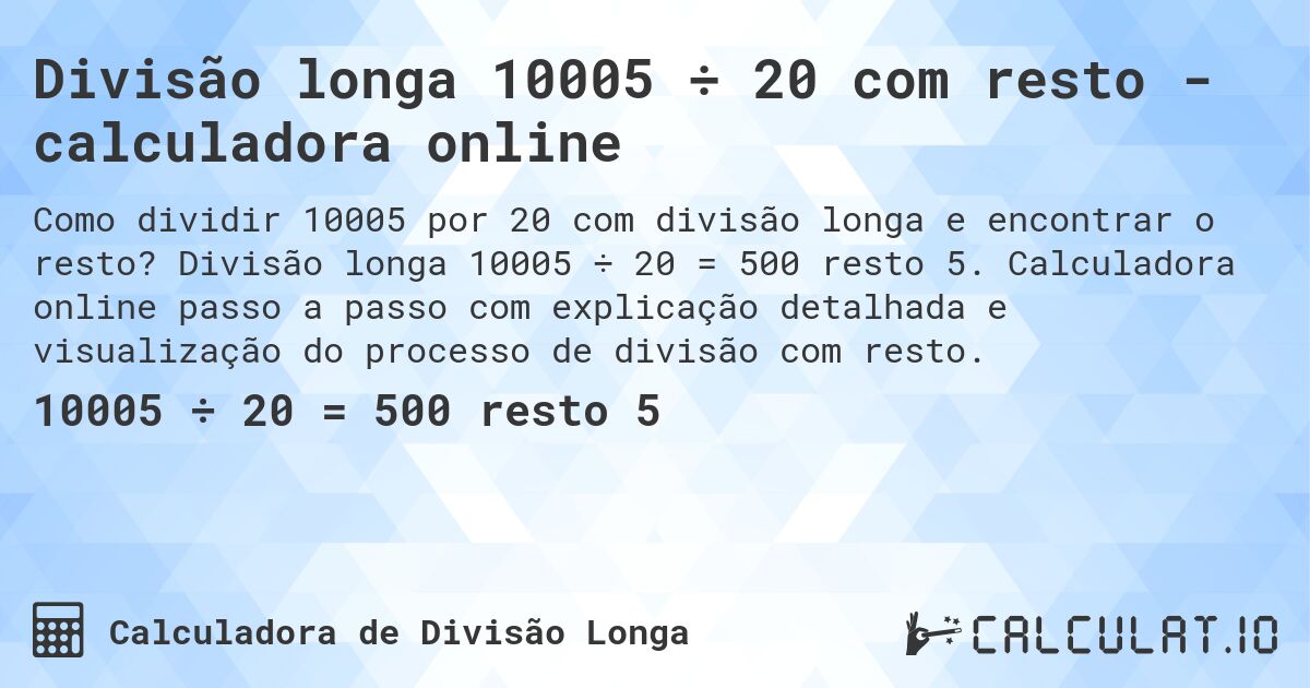 Divisão longa 10005 ÷ 20 com resto - calculadora online. Divisão longa 10005 ÷ 20 = 500 resto 5. Calculadora online passo a passo com explicação detalhada e visualização do processo de divisão com resto.