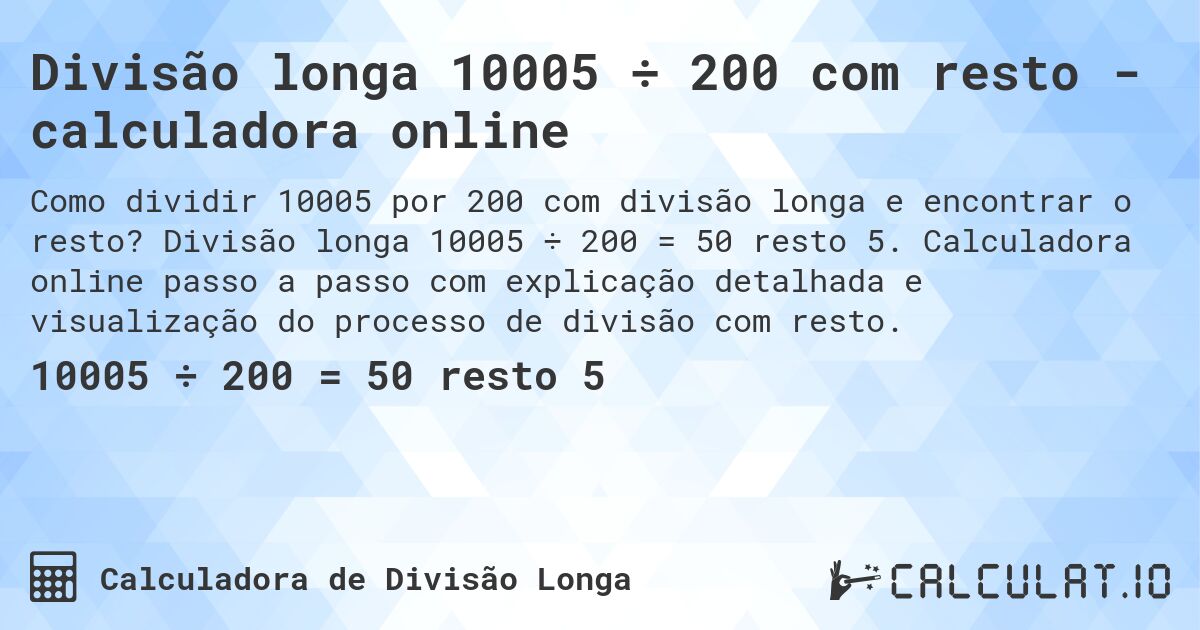 Divisão longa 10005 ÷ 200 com resto - calculadora online. Divisão longa 10005 ÷ 200 = 50 resto 5. Calculadora online passo a passo com explicação detalhada e visualização do processo de divisão com resto.