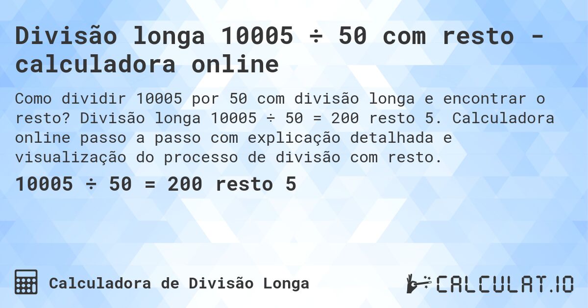 Divisão longa 10005 ÷ 50 com resto - calculadora online. Divisão longa 10005 ÷ 50 = 200 resto 5. Calculadora online passo a passo com explicação detalhada e visualização do processo de divisão com resto.